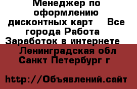 Менеджер по оформлению дисконтных карт  - Все города Работа » Заработок в интернете   . Ленинградская обл.,Санкт-Петербург г.